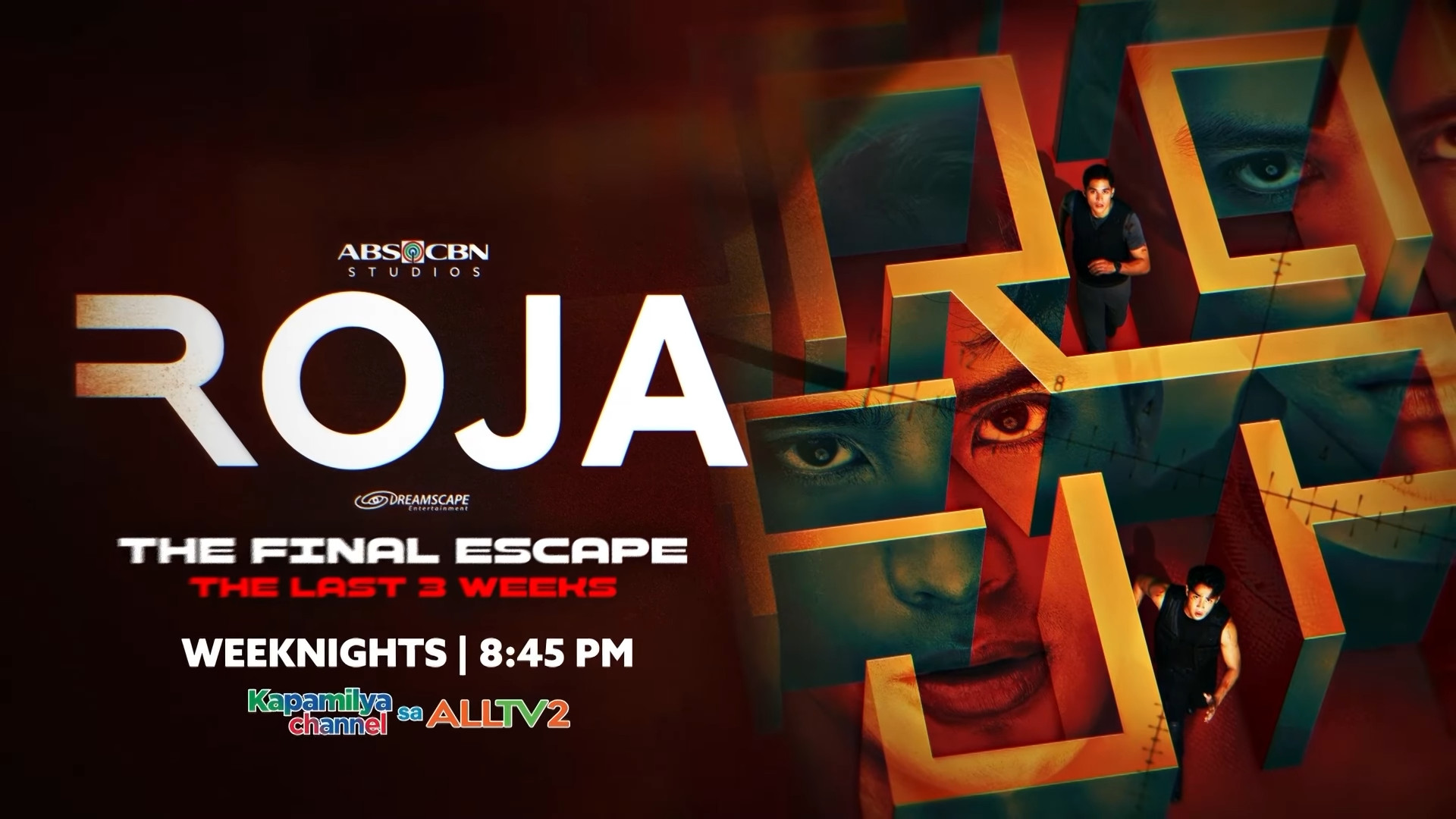 Roja, the Final Escape. On the left hand portion of the photo, it features the logo of ABS-CBN Studios above the series' logo, with the logo of Dreamscape Entertainment was shown below it. Below the logo, it shows the words "The Final Escape", "The Last 3 Weeks", and "Weeknights | 8:45 PM" (all are in all capital letters), with the logo of Kapamilya Channel sa ALLTV2 shown below the said texts. On the right hand portion, it featured a "maze" of the word "ROJA" featuring Donny Pangilinan and Kyle Echarri, the main casts of the series, with their overlays of them was also shown.